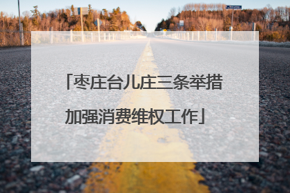 枣庄台儿庄三条举措加强消费维权工作