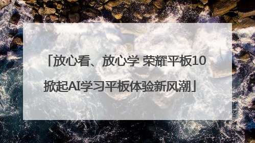 放心看、放心学 荣耀平板10掀起AI学习平板体验新风潮