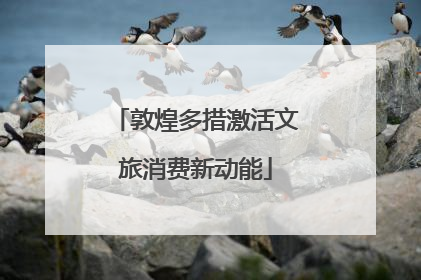 敦煌多措激活文旅消费新动能