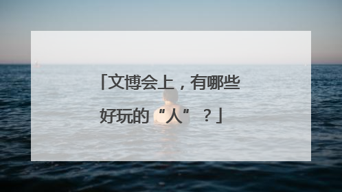 文博会上，有哪些好玩的“人”？
