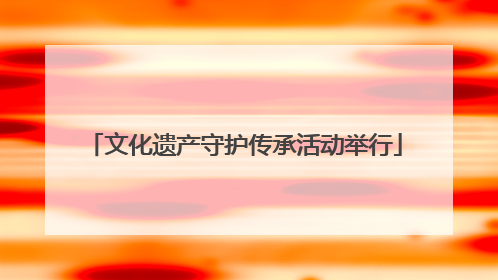文化遗产守护传承活动举行