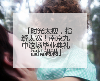 时光太瘦，指缝太宽！南京九中这场毕业典礼温情满满