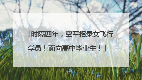 时隔四年，空军招录女飞行学员！面向高中毕业生！
