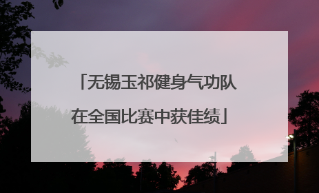无锡玉祁健身气功队在全国比赛中获佳绩
