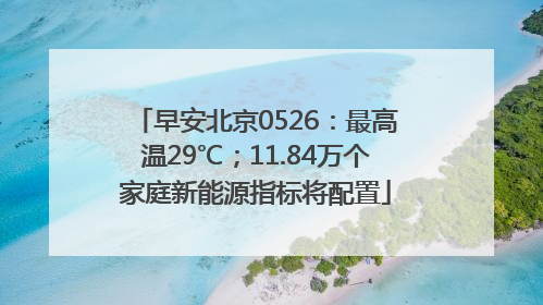 早安北京0526：最高温29℃；11.84万个家庭新能源指标将配置