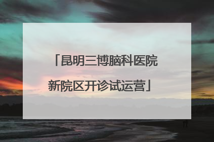 昆明三博脑科医院新院区开诊试运营