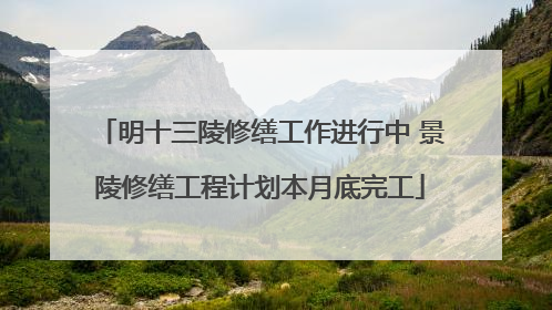 明十三陵修缮工作进行中 景陵修缮工程计划本月底完工