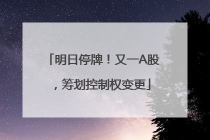 明日停牌！又一A股，筹划控制权变更
