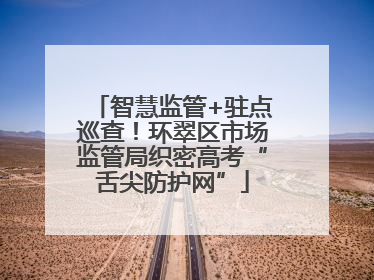 智慧监管+驻点巡查！环翠区市场监管局织密高考“舌尖防护网”