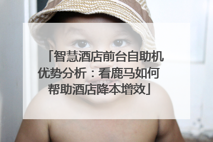 智慧酒店前台自助机优势分析：看鹿马如何帮助酒店降本增效