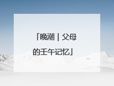 晚潮｜父母的壬午记忆