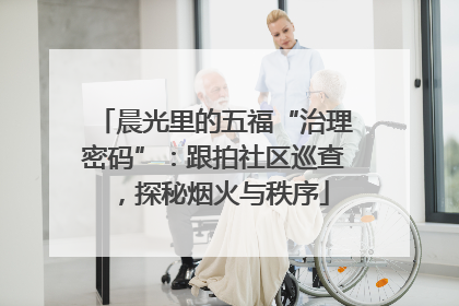晨光里的五福“治理密码”：跟拍社区巡查，探秘烟火与秩序