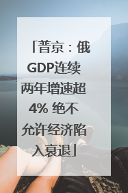 普京：俄GDP连续两年增速超4% 绝不允许经济陷入衰退