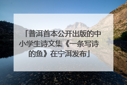 普洱首本公开出版的中小学生诗文集《一条写诗的鱼》在宁洱发布