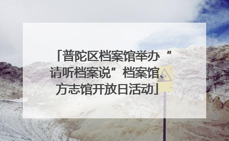 普陀区档案馆举办“请听档案说”档案馆、方志馆开放日活动