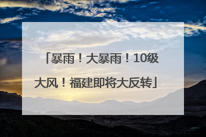 暴雨！大暴雨！10级大风！福建即将大反转