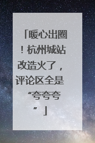 暖心出圈！杭州城站改造火了，评论区全是 “夸夸夸”
