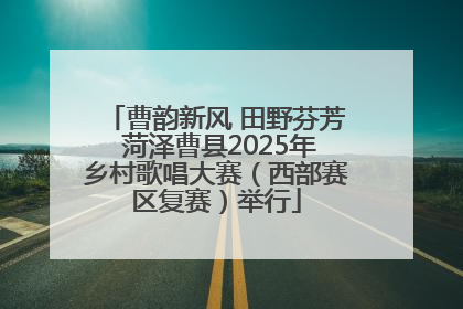 曹韵新风 田野芬芳 菏泽曹县2025年乡村歌唱大赛（西部赛区复赛）举行