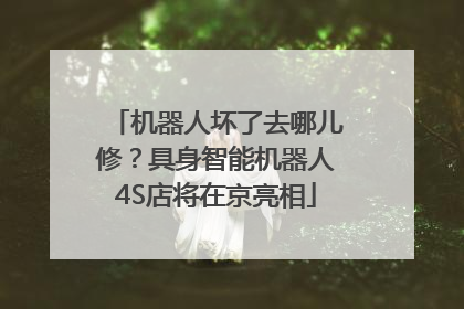 机器人坏了去哪儿修？具身智能机器人4S店将在京亮相