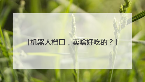 机器人档口，卖啥好吃的？