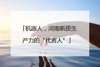 机器人，河南新质生产力的“代言人”