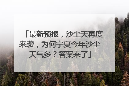 最新预报，沙尘天再度来袭，为何宁夏今年沙尘天气多？答案来了