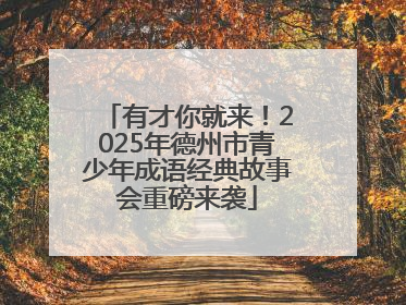 有才你就来！2025年德州市青少年成语经典故事会重磅来袭