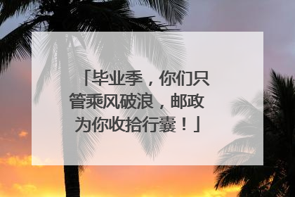 毕业季，你们只管乘风破浪，邮政为你收拾行囊！