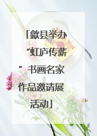 歙县举办“虹庐传薪”书画名家作品邀请展活动