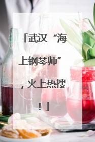 武汉“海上钢琴师”，火上热搜！