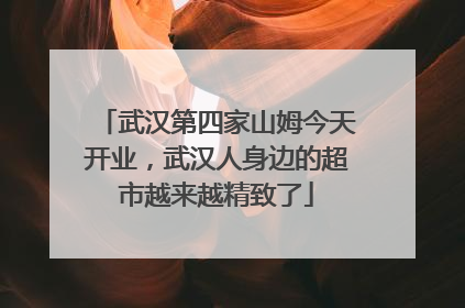 武汉第四家山姆今天开业，武汉人身边的超市越来越精致了