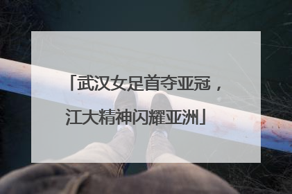 武汉女足首夺亚冠，江大精神闪耀亚洲