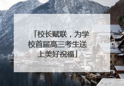 校长赋联，为学校首届高三考生送上美好祝福