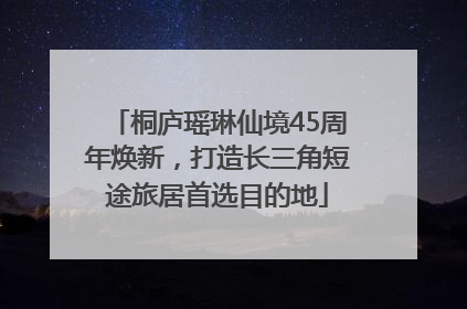 桐庐瑶琳仙境45周年焕新，打造长三角短途旅居首选目的地