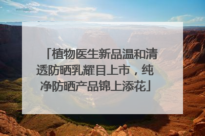 植物医生新品温和清透防晒乳耀目上市，纯净防晒产品锦上添花