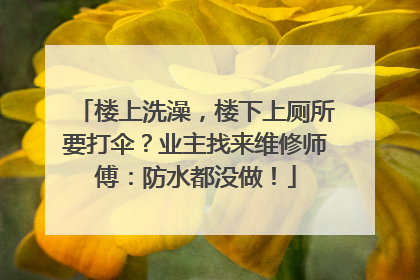 楼上洗澡，楼下上厕所要打伞？业主找来维修师傅：防水都没做！