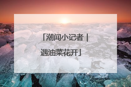 潮闻小记者｜遇油菜花开
