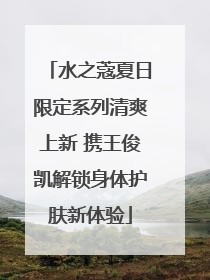 水之蔻夏日限定系列清爽上新 携王俊凯解锁身体护肤新体验