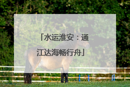 水运淮安：通江达海畅行舟