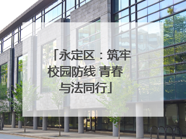 永定区：筑牢校园防线 青春与法同行
