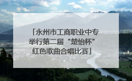 永州市工商职业中专举行第二届“楚怡杯”红色歌曲合唱比赛