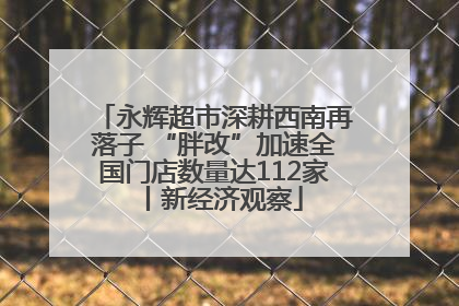 永辉超市深耕西南再落子 “胖改”加速全国门店数量达112家丨新经济观察