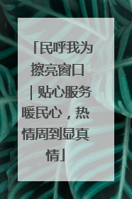 民呼我为 擦亮窗口｜贴心服务暖民心，热情周到显真情