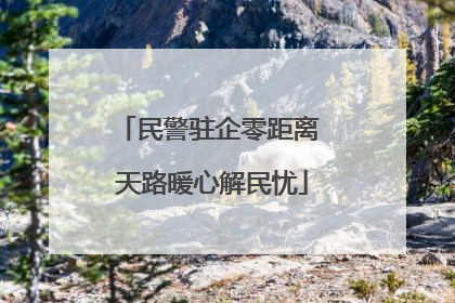 民警驻企零距离 天路暖心解民忧