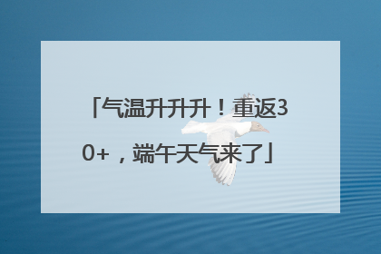 气温升升升！重返30+，端午天气来了