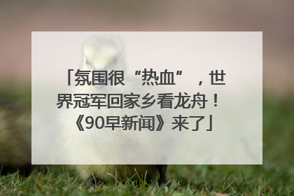 氛围很“热血”，世界冠军回家乡看龙舟！《90早新闻》来了