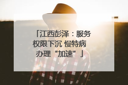 江西彭泽：服务权限下沉 慢特病办理“加速”