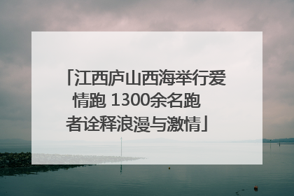 江西庐山西海举行爱情跑 1300余名跑者诠释浪漫与激情