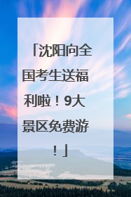 沈阳向全国考生送福利啦！9大景区免费游！