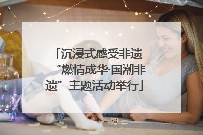 沉浸式感受非遗 “燃情成华·国潮非遗”主题活动举行